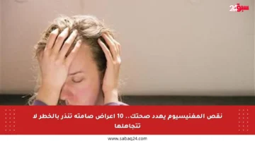 نقص المغنيسيوم يهدد صحتك.. 10 أعراض صامتة تنذر بالخطر لا تتجاهلها